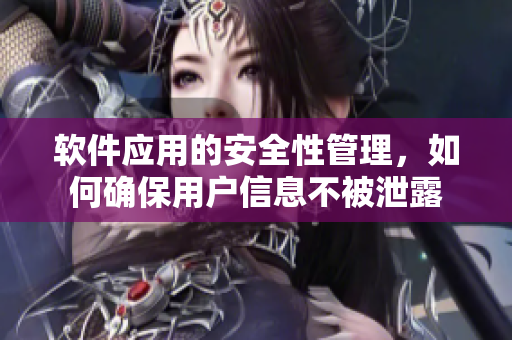 软件应用的安全性管理，如何确保用户信息不被泄露