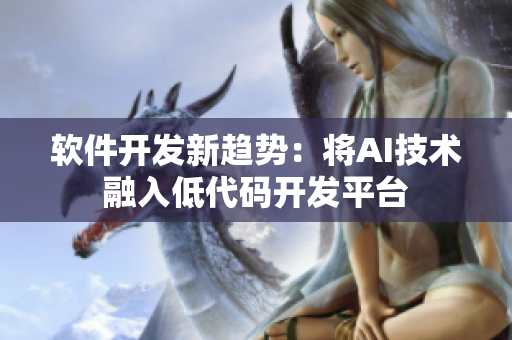软件开发新趋势：将AI技术融入低代码开发平台
