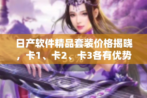 日产软件精品套装价格揭晓，卡1、卡2、卡3各有优势