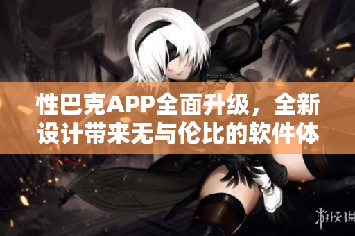 性巴克APP全面升级，全新设计带来无与伦比的软件体验