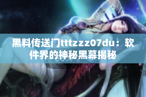 黑料传送门tttzzz07du：软件界的神秘黑幕揭秘
