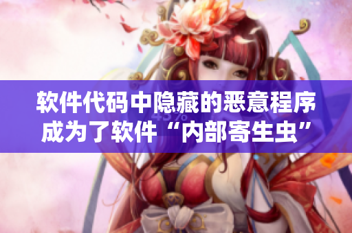 软件代码中隐藏的恶意程序成为了软件“内部寄生虫”，如何清除？