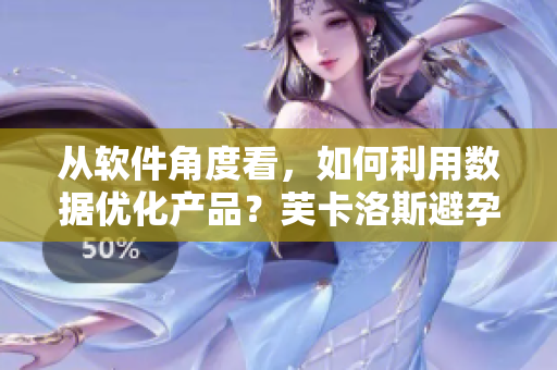 从软件角度看，如何利用数据优化产品？芙卡洛斯避孕套尺寸挑选攻略