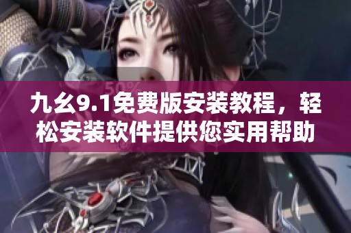 九幺9.1免费版安装教程，轻松安装软件提供您实用帮助
