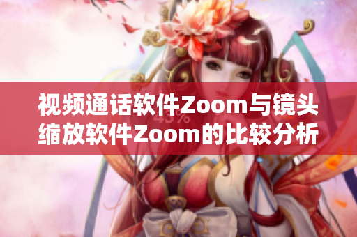 视频通话软件Zoom与镜头缩放软件Zoom的比较分析