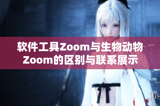 软件工具Zoom与生物动物Zoom的区别与联系展示