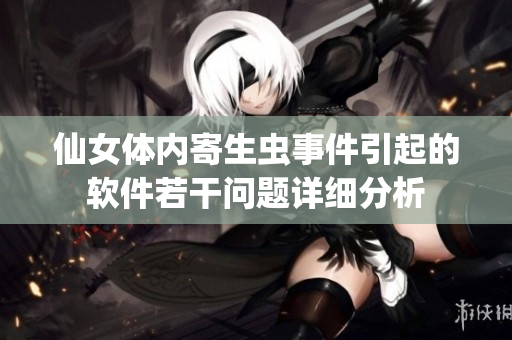 仙女体内寄生虫事件引起的软件若干问题详细分析