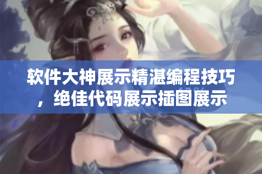 软件大神展示精湛编程技巧，绝佳代码展示插图展示