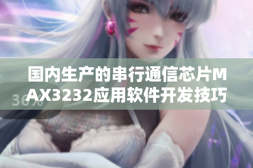 国内生产的串行通信芯片MAX3232应用软件开发技巧深度剖析