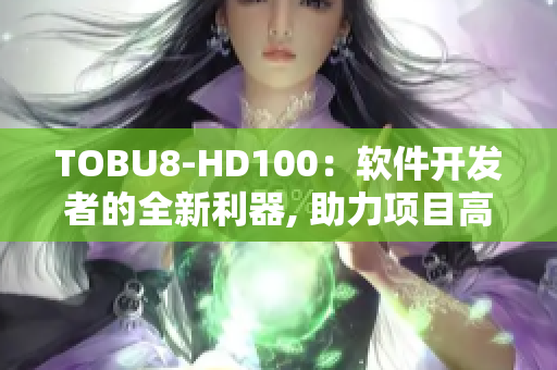 TOBU8-HD100：软件开发者的全新利器, 助力项目高效实现