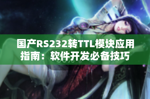 国产RS232转TTL模块应用指南：软件开发必备技巧