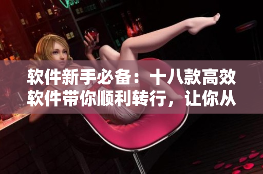 软件新手必备：十八款高效软件带你顺利转行，让你从此告别烦恼