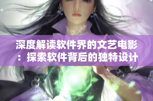 深度解读软件界的文艺电影：探索软件背后的独特设计与人性化体验