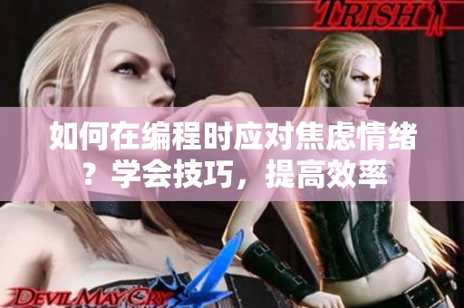 如何在编程时应对焦虑情绪？学会技巧，提高效率