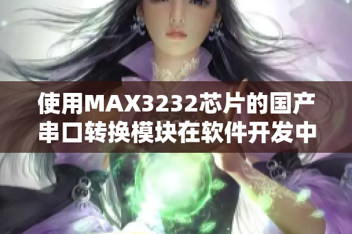 使用MAX3232芯片的国产串口转换模块在软件开发中的应用