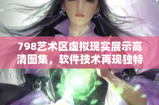 798艺术区虚拟现实展示高清图集，软件技术再现独特景观