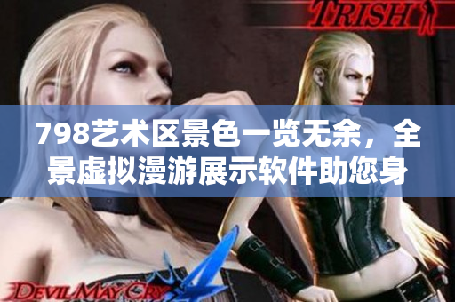 798艺术区景色一览无余，全景虚拟漫游展示软件助您身临其境