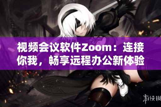 视频会议软件Zoom：连接你我，畅享远程办公新体验