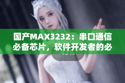 国产MAX3232：串口通信必备芯片，软件开发者的必备利器