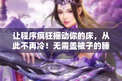 让程序疯狂摇动你的床，从此不再冷！无需盖被子的睡眠模式来袭！