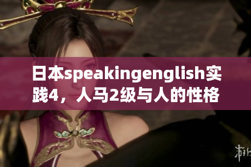 日本speakingenglish实践4，人马2级与人的性格关系，日批软件，日产精品卡1卡2卡三卡的价格，6045