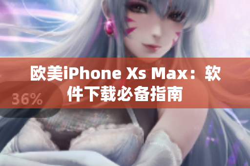 欧美iPhone Xs Max：软件下载必备指南