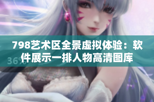 798艺术区全景虚拟体验：软件展示一排人物高清图库
