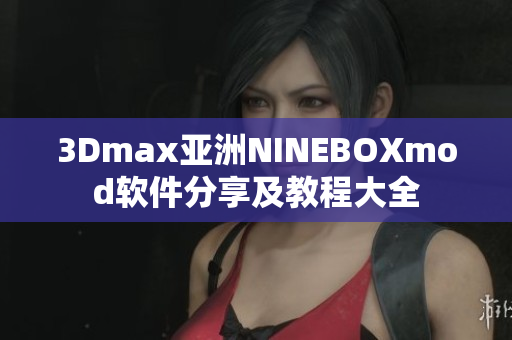 3Dmax亚洲NINEBOXmod软件分享及教程大全