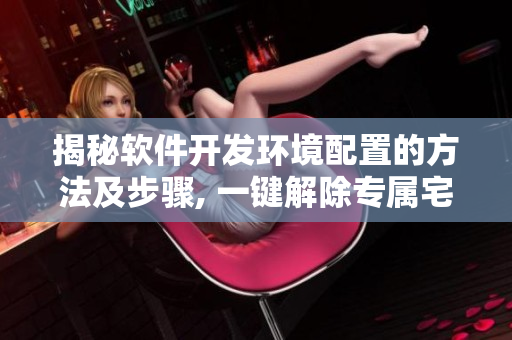 揭秘软件开发环境配置的方法及步骤, 一键解除专属宅基地访问障碍