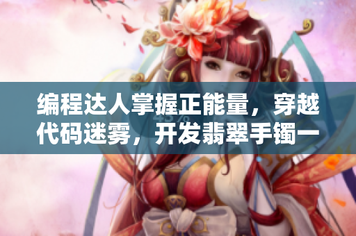 编程达人掌握正能量，穿越代码迷雾，开发翡翠手镯一样神奇的软件大作