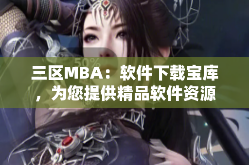 三区MBA：软件下载宝库，为您提供精品软件资源