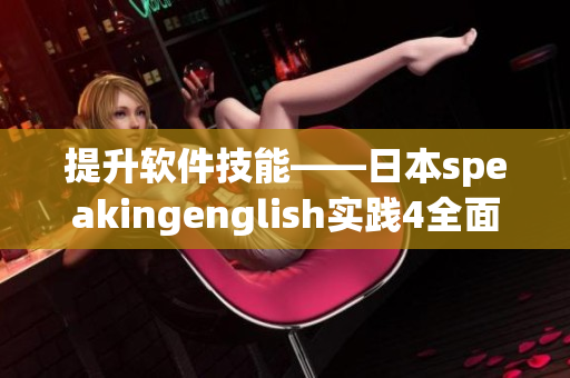 提升软件技能——日本speakingenglish实践4全面解析