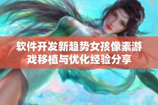 软件开发新趋势女孩像素游戏移植与优化经验分享