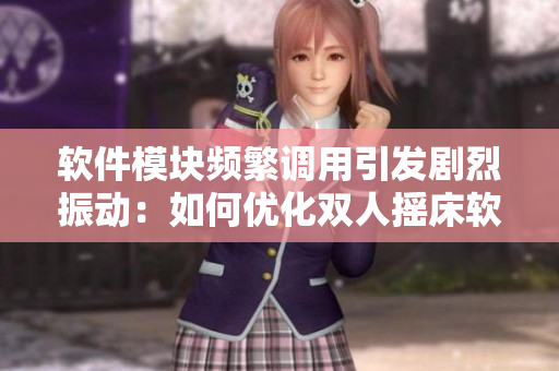 软件模块频繁调用引发剧烈振动：如何优化双人摇床软件设计？