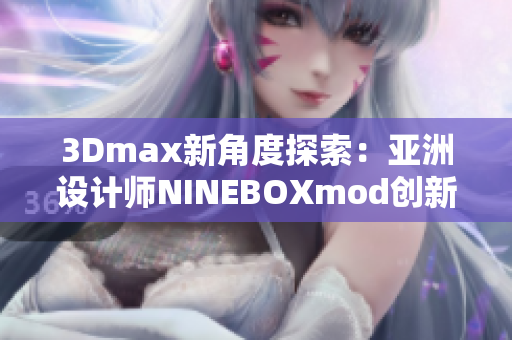 3Dmax新角度探索：亚洲设计师NINEBOXmod创新揭秘