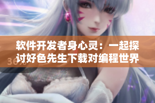 软件开发者身心灵：一起探讨好色先生下载对编程世界的影响