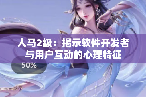 人马2级：揭示软件开发者与用户互动的心理特征