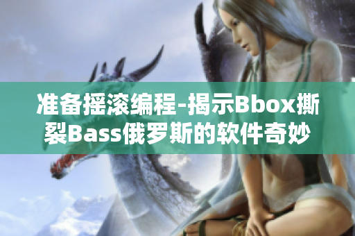 准备摇滚编程-揭示Bbox撕裂Bass俄罗斯的软件奇妙秘密