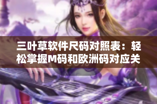 三叶草软件尺码对照表：轻松掌握M码和欧洲码对应关系