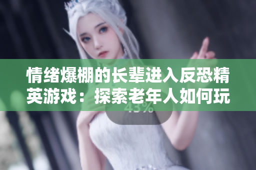 情绪爆棚的长辈进入反恐精英游戏：探索老年人如何玩转CSGO