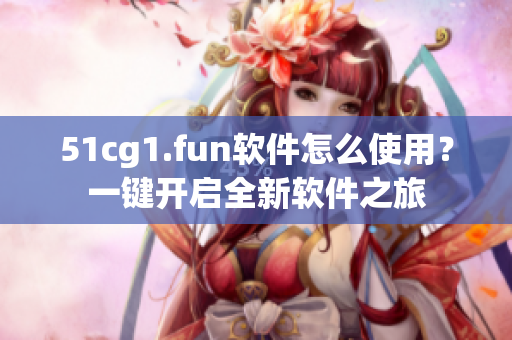 51cg1.fun软件怎么使用？一键开启全新软件之旅