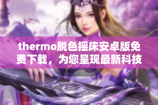 thermo脱色摇床安卓版免费下载，为您呈现最新科技软件