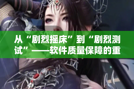 从“剧烈摇床”到“剧烈测试”——软件质量保障的重要性