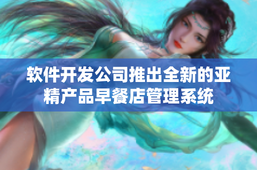 软件开发公司推出全新的亚精产品早餐店管理系统