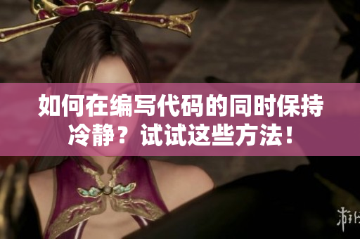 如何在编写代码的同时保持冷静？试试这些方法！
