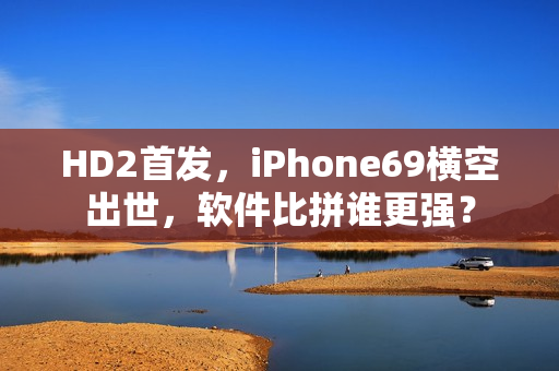 HD2首发，iPhone69横空出世，软件比拼谁更强？