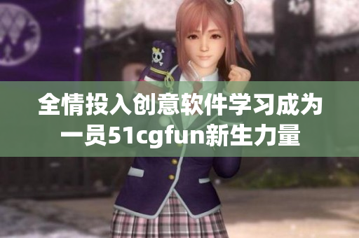 全情投入创意软件学习成为一员51cgfun新生力量