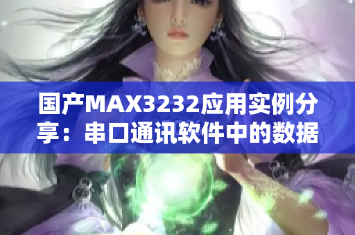 国产MAX3232应用实例分享：串口通讯软件中的数据传输优化经验