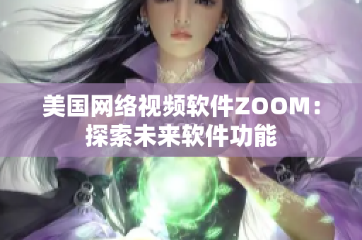 美国网络视频软件ZOOM：探索未来软件功能