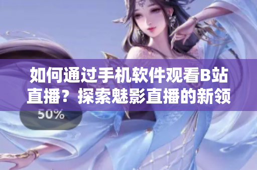 如何通过手机软件观看B站直播？探索魅影直播的新领域